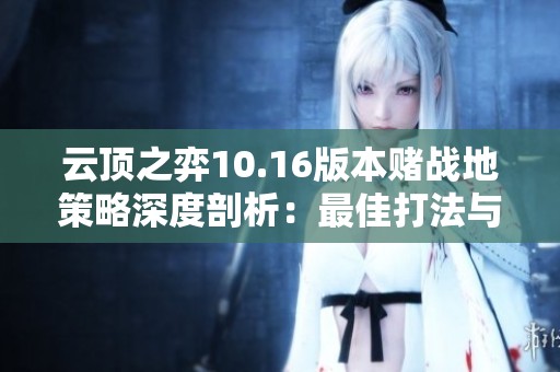 云顶之弈10.16版本赌战地策略深度剖析：最佳打法与运营思维全面解读