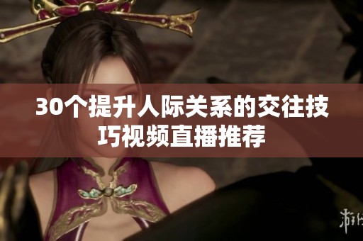 30个提升人际关系的交往技巧视频直播推荐