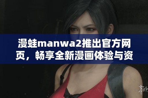 漫蛙manwa2推出官方网页，畅享全新漫画体验与资讯分享