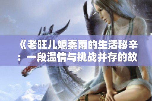 《老旺儿媳秦雨的生活秘辛：一段温情与挑战并存的故事》