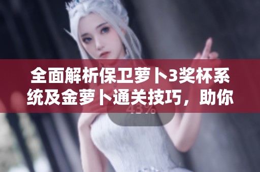 全面解析保卫萝卜3奖杯系统及金萝卜通关技巧，助你轻松过关并收集丰厚奖励