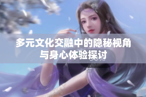 多元文化交融中的隐秘视角与身心体验探讨