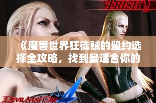 《魔兽世界狂徒贼的盟约选择全攻略，找到最适合你的最佳搭配方案》