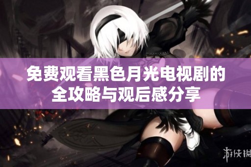 免费观看黑色月光电视剧的全攻略与观后感分享