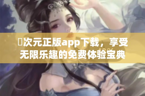 囧次元正版app下载，享受无限乐趣的免费体验宝典