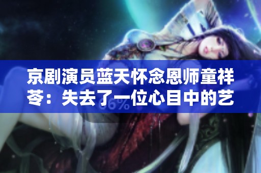 京剧演员蓝天怀念恩师童祥苓：失去了一位心目中的艺术偶像与精神导师