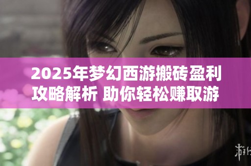 2025年梦幻西游搬砖盈利攻略解析 助你轻松赚取游戏收益方法分享