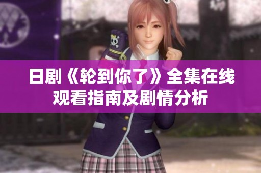 日剧《轮到你了》全集在线观看指南及剧情分析
