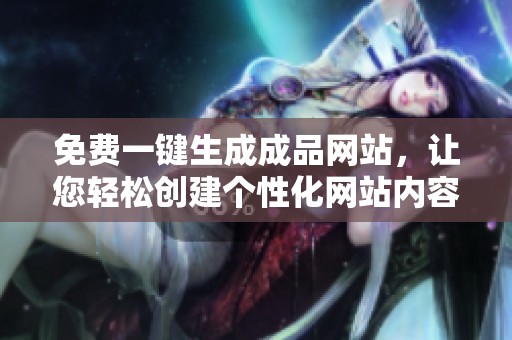 免费一键生成成品网站，让您轻松创建个性化网站内容