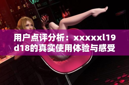 用户点评分析：xxxxxl19d18的真实使用体验与感受