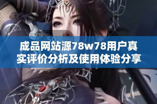 成品网站源78w78用户真实评价分析及使用体验分享
