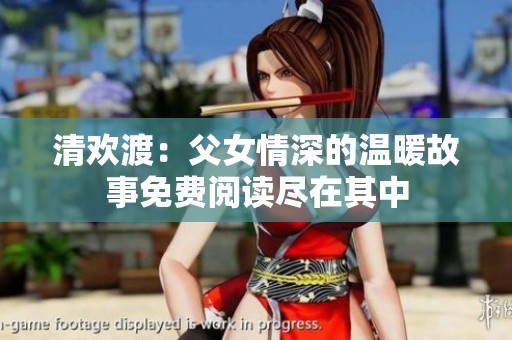 清欢渡：父女情深的温暖故事免费阅读尽在其中