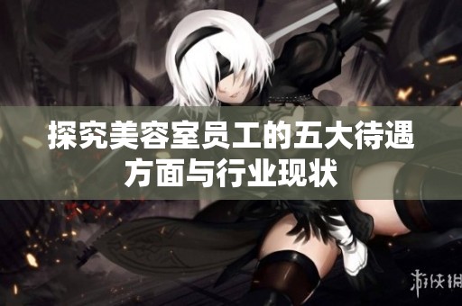 探究美容室员工的五大待遇方面与行业现状