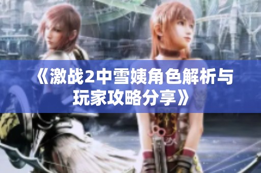 《激战2中雪姨角色解析与玩家攻略分享》