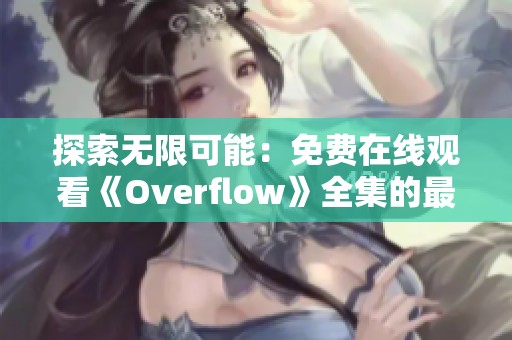 探索无限可能：免费在线观看《Overflow》全集的最佳途径