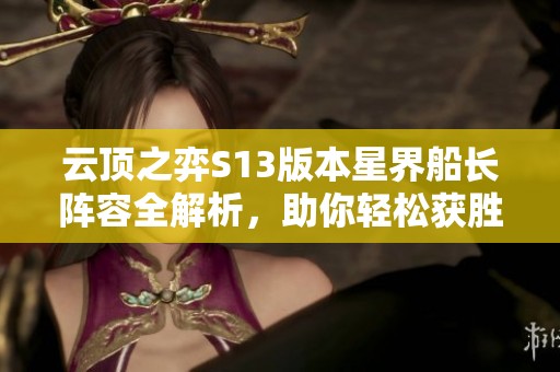 云顶之弈S13版本星界船长阵容全解析，助你轻松获胜的策略与搭配指南