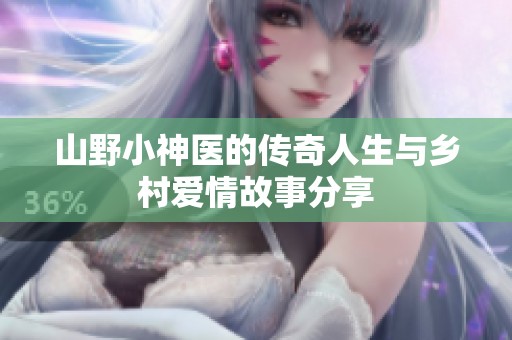 山野小神医的传奇人生与乡村爱情故事分享