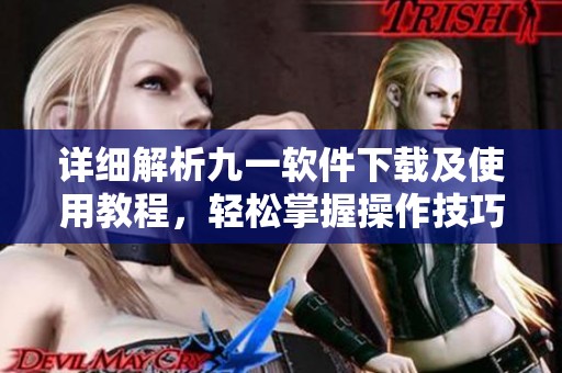 详细解析九一软件下载及使用教程，轻松掌握操作技巧