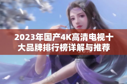 2023年国产4K高清电视十大品牌排行榜详解与推荐