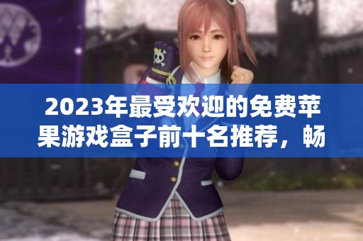 2023年最受欢迎的免费苹果游戏盒子前十名推荐，畅享无花费游戏乐趣