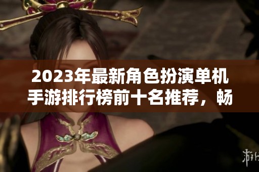 2023年最新角色扮演单机手游排行榜前十名推荐，畅玩好游戏不再烦恼