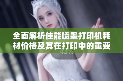 全面解析佳能喷墨打印机耗材价格及其在打印中的重要作用图文介绍
