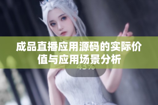 成品直播应用源码的实际价值与应用场景分析