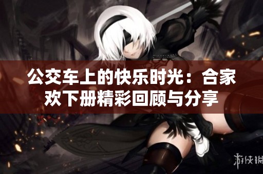 公交车上的快乐时光：合家欢下册精彩回顾与分享