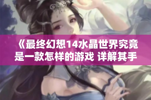 《最终幻想14水晶世界究竟是一款怎样的游戏 详解其手游类型及特色》