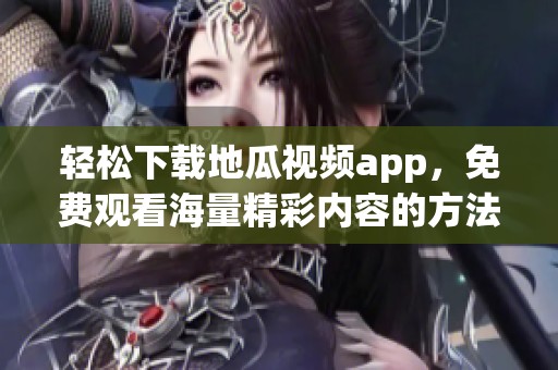 轻松下载地瓜视频app，免费观看海量精彩内容的方法详解