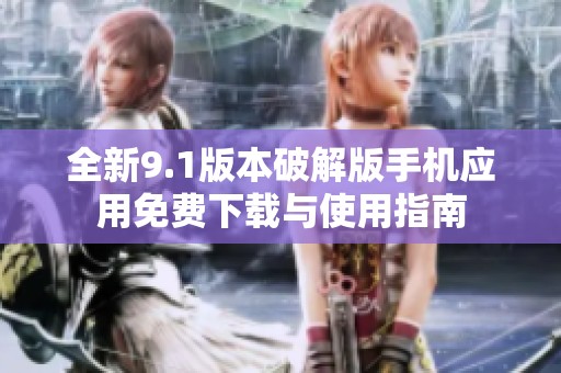 全新9.1版本破解版手机应用免费下载与使用指南