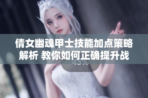 倩女幽魂甲士技能加点策略解析 教你如何正确提升战斗力与生存能力