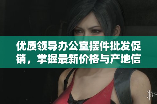 优质领导办公室摆件批发促销，掌握最新价格与产地信息，提升办公环境氛围