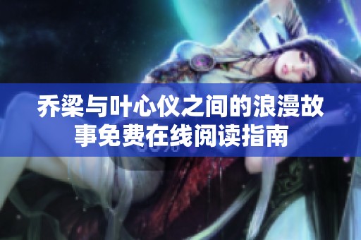 乔梁与叶心仪之间的浪漫故事免费在线阅读指南