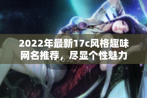 2022年最新17c风格趣味网名推荐，尽显个性魅力