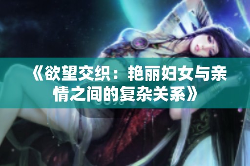 《欲望交织：艳丽妇女与亲情之间的复杂关系》