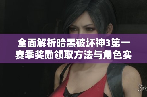 全面解析暗黑破坏神3第一赛季奖励领取方法与角色实力提升技巧