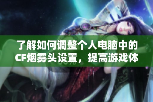 了解如何调整个人电脑中的CF烟雾头设置，提高游戏体验和操作精准度的方法揭秘