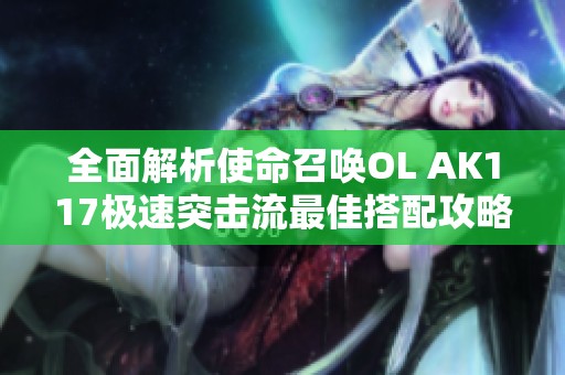 全面解析使命召唤OL AK117极速突击流最佳搭配攻略助你战胜敌人