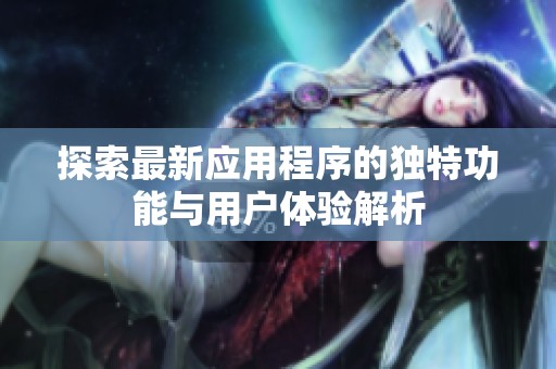 探索最新应用程序的独特功能与用户体验解析