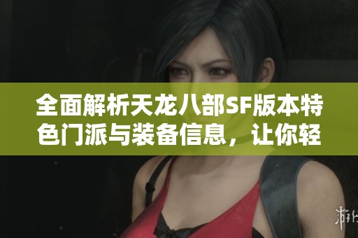 全面解析天龙八部SF版本特色门派与装备信息，让你轻松掌握游戏精髓