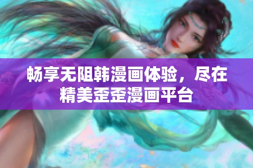 畅享无阻韩漫画体验，尽在精美歪歪漫画平台