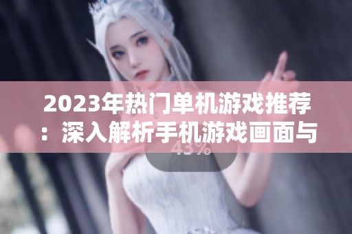 2023年热门单机游戏推荐：深入解析手机游戏画面与玩法体验