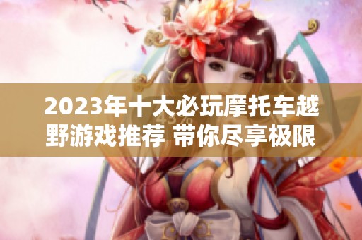 2023年十大必玩摩托车越野游戏推荐 带你尽享极限骑行乐趣与冒险