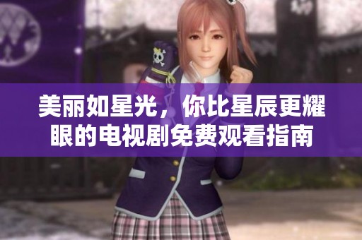 美丽如星光，你比星辰更耀眼的电视剧免费观看指南