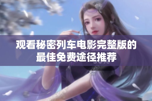 观看秘密列车电影完整版的最佳免费途径推荐