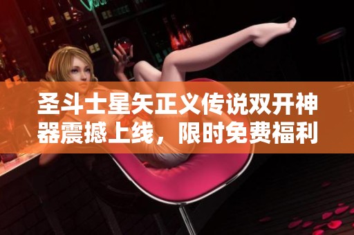 圣斗士星矢正义传说双开神器震撼上线，限时免费福利助你畅享游戏无忧