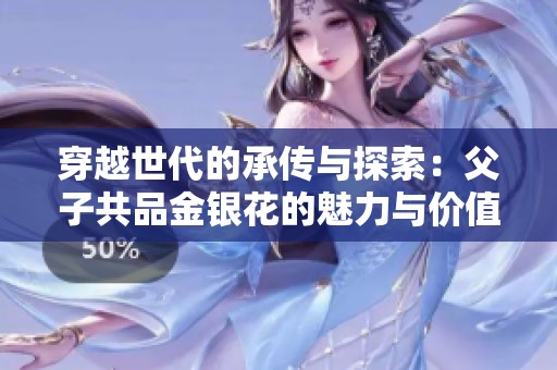 穿越世代的承传与探索：父子共品金银花的魅力与价值