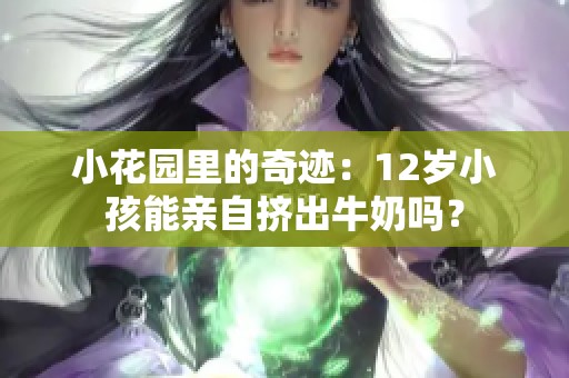 小花园里的奇迹：12岁小孩能亲自挤出牛奶吗？