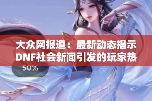 大众网报道：最新动态揭示DNF社会新闻引发的玩家热议与行业趋势分析